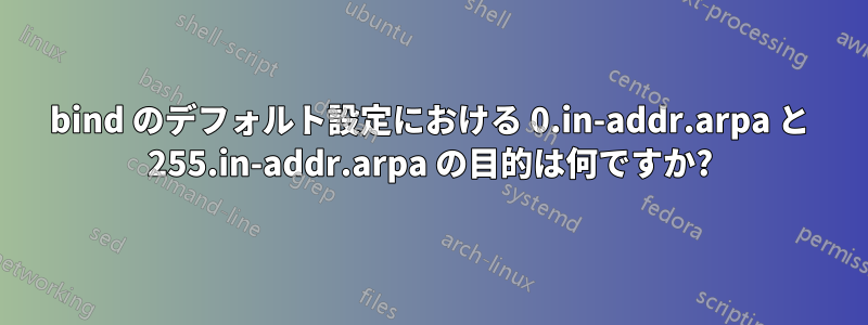 bind のデフォルト設定における 0.in-addr.arpa と 255.in-addr.arpa の目的は何ですか?