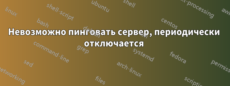 Невозможно пинговать сервер, периодически отключается