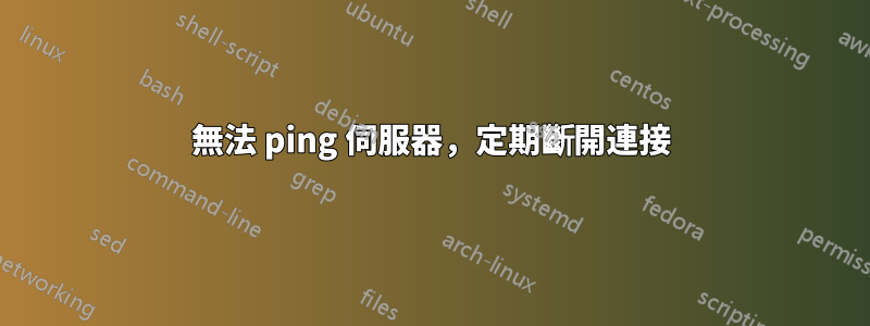 無法 ping 伺服器，定期斷開連接