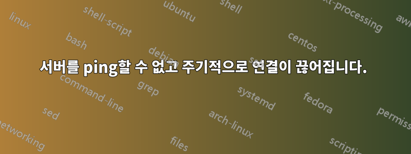 서버를 ping할 수 없고 주기적으로 연결이 끊어집니다.