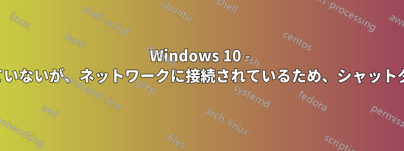 Windows 10 - インターネットに接続されていないが、ネットワークに接続されているため、シャットダウンまたは再起動できない