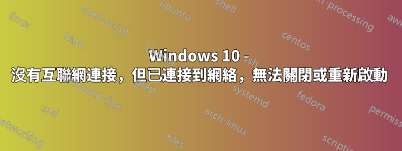 Windows 10 - 沒有互聯網連接，但已連接到網絡，無法關閉或重新啟動