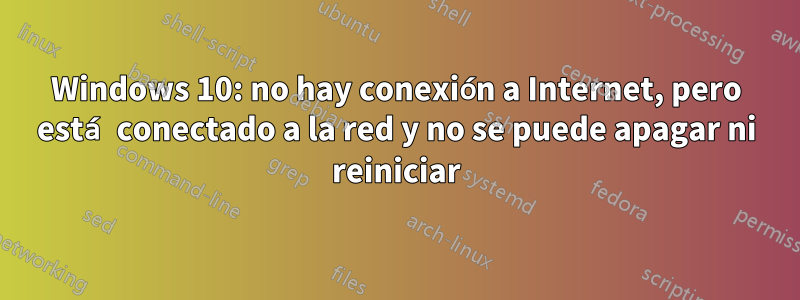 Windows 10: no hay conexión a Internet, pero está conectado a la red y no se puede apagar ni reiniciar