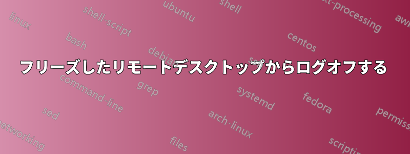 フリーズしたリモートデスクトップからログオフする