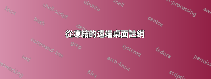 從凍結的遠端桌面註銷