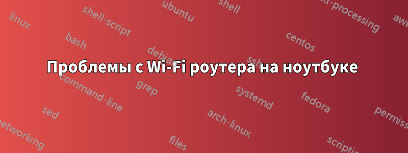 Проблемы с Wi-Fi роутера на ноутбуке