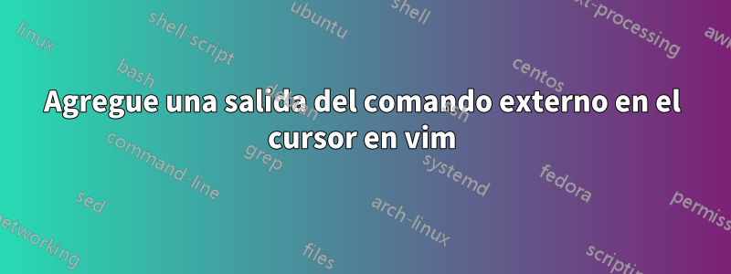Agregue una salida del comando externo en el cursor en vim