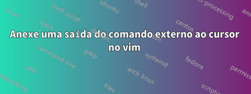 Anexe uma saída do comando externo ao cursor no vim