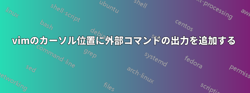 vimのカーソル位置に外部コマンドの出力を追加する