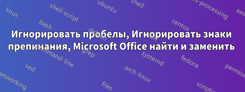 Игнорировать пробелы, Игнорировать знаки препинания, Microsoft Office найти и заменить