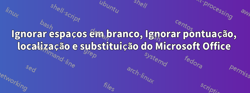 Ignorar espaços em branco, Ignorar pontuação, localização e substituição do Microsoft Office