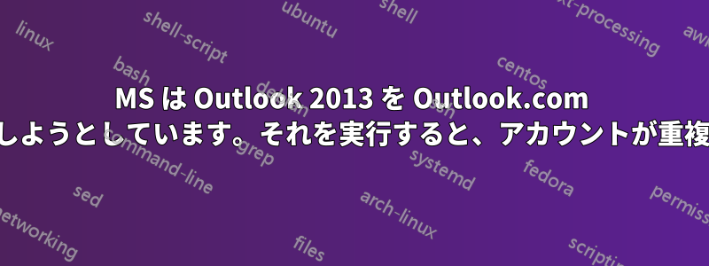 MS は Outlook 2013 を Outlook.com に再接続しようとしています。それを実行すると、アカウントが重複しました