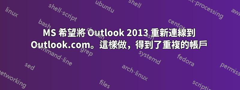 MS 希望將 Outlook 2013 重新連線到 Outlook.com。這樣做，得到了重複的帳戶
