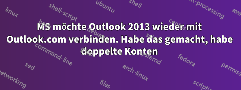 MS möchte Outlook 2013 wieder mit Outlook.com verbinden. Habe das gemacht, habe doppelte Konten