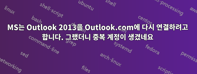 MS는 Outlook 2013을 Outlook.com에 다시 연결하려고 합니다. 그랬더니 중복 계정이 생겼네요