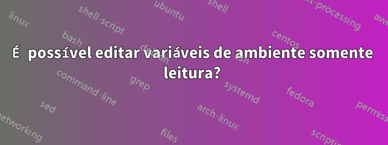 É possível editar variáveis ​​de ambiente somente leitura?