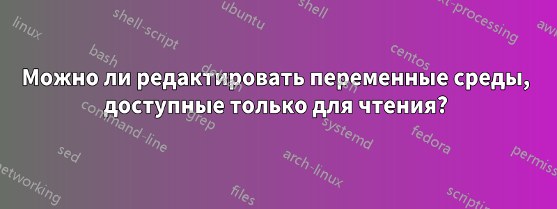 Можно ли редактировать переменные среды, доступные только для чтения?