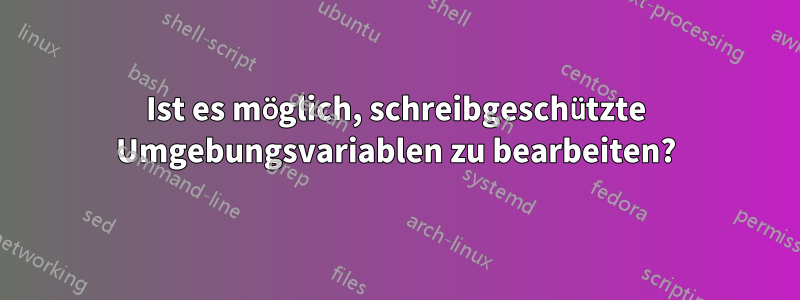 Ist es möglich, schreibgeschützte Umgebungsvariablen zu bearbeiten?