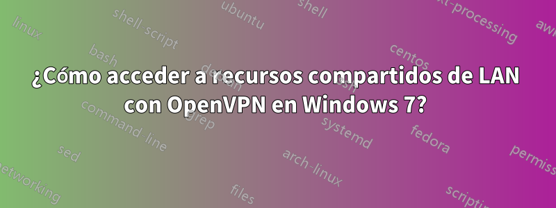 ¿Cómo acceder a recursos compartidos de LAN con OpenVPN en Windows 7?