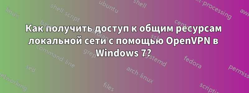 Как получить доступ к общим ресурсам локальной сети с помощью OpenVPN в Windows 7?