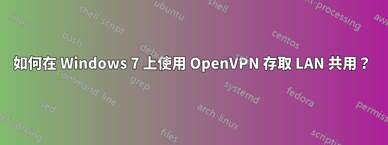 如何在 Windows 7 上使用 OpenVPN 存取 LAN 共用？
