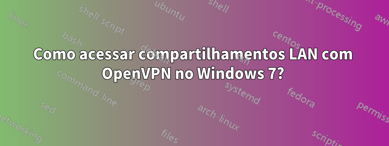Como acessar compartilhamentos LAN com OpenVPN no Windows 7?