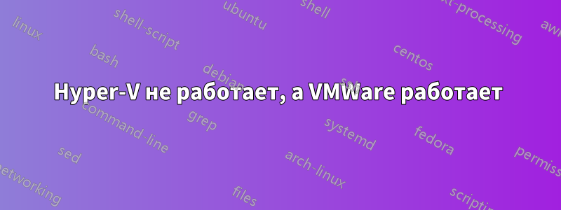 Hyper-V не работает, а VMWare работает