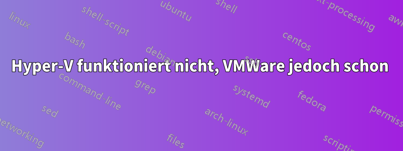 Hyper-V funktioniert nicht, VMWare jedoch schon