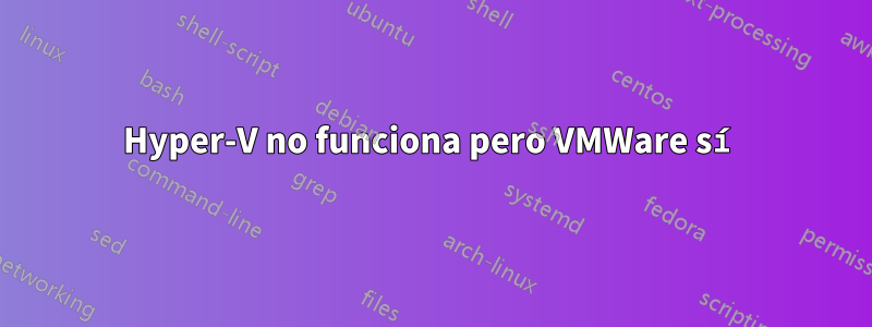 Hyper-V no funciona pero VMWare sí