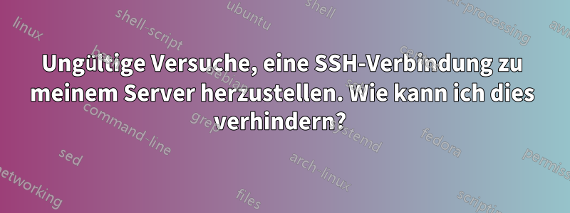 Ungültige Versuche, eine SSH-Verbindung zu meinem Server herzustellen. Wie kann ich dies verhindern? 