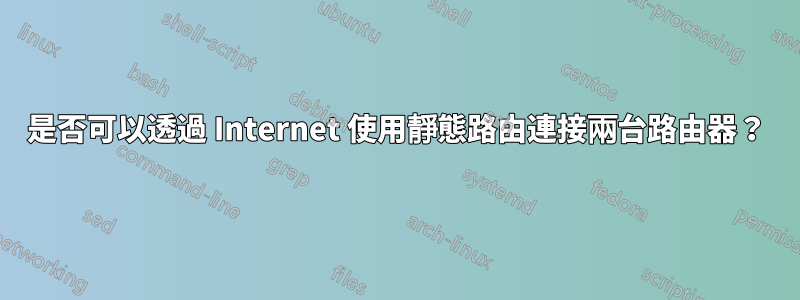 是否可以透過 Internet 使用靜態路由連接兩台路由器？