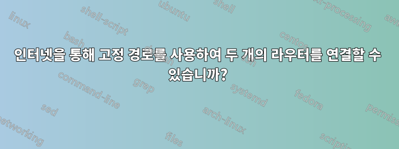 인터넷을 통해 고정 경로를 사용하여 두 개의 라우터를 연결할 수 있습니까?