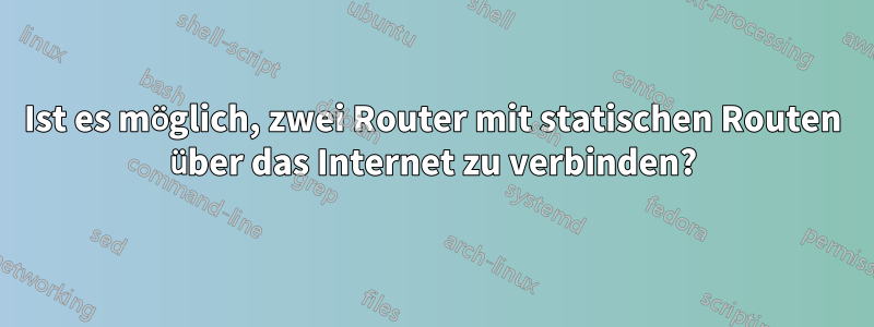 Ist es möglich, zwei Router mit statischen Routen über das Internet zu verbinden?