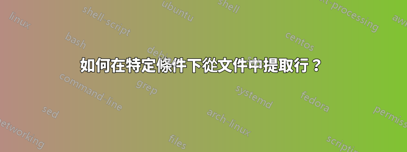 如何在特定條件下從文件中提取行？