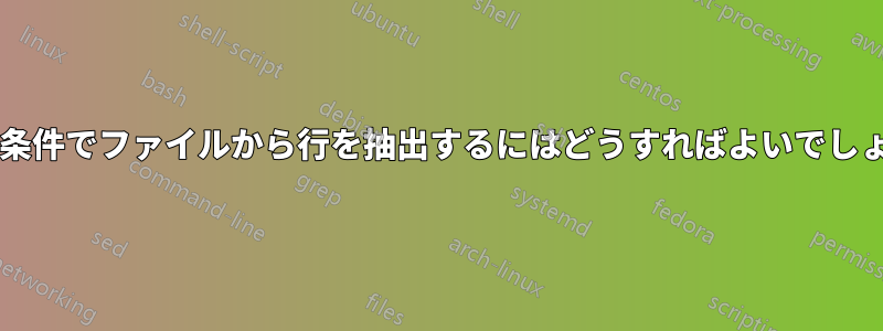 特定の条件でファイルから行を抽出するにはどうすればよいでしょうか?