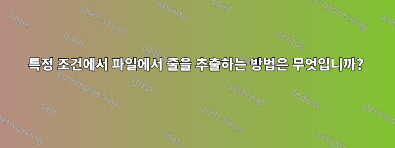 특정 조건에서 파일에서 줄을 추출하는 방법은 무엇입니까?