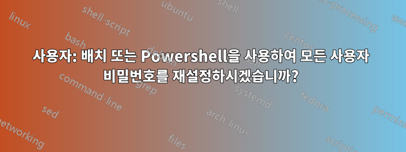 사용자: 배치 또는 Powershell을 사용하여 모든 사용자 비밀번호를 재설정하시겠습니까?