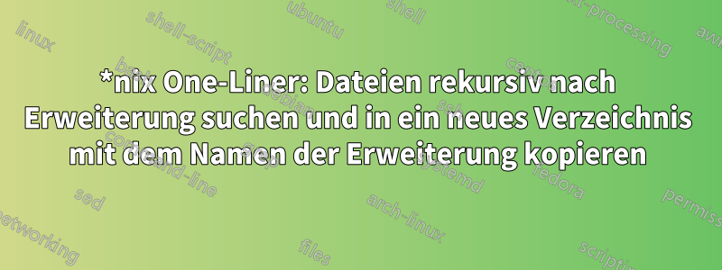*nix One-Liner: Dateien rekursiv nach Erweiterung suchen und in ein neues Verzeichnis mit dem Namen der Erweiterung kopieren