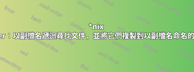 *nix One-Liner：以副檔名遞迴尋找文件，並將它們複製到以副檔名命名的新目錄中