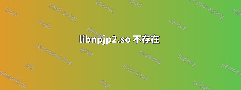 libnpjp2.so 不存在
