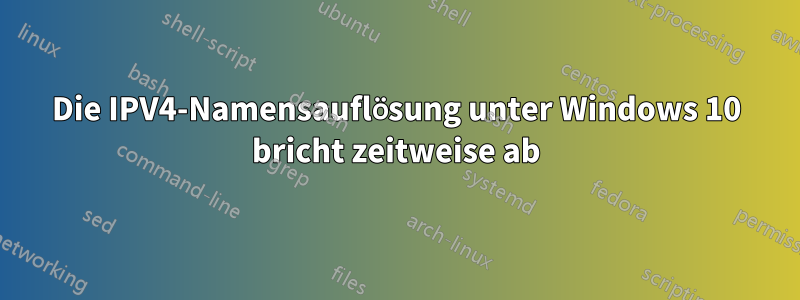 Die IPV4-Namensauflösung unter Windows 10 bricht zeitweise ab