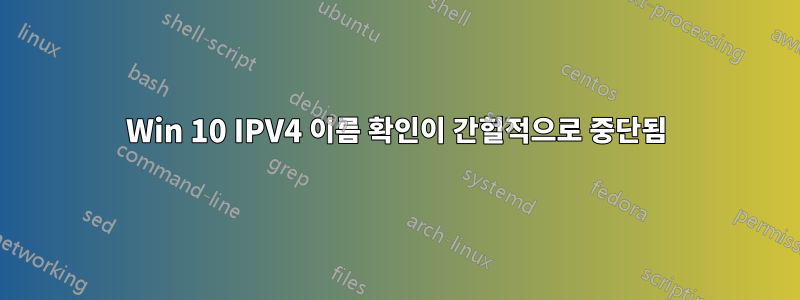 Win 10 IPV4 이름 확인이 간헐적으로 중단됨
