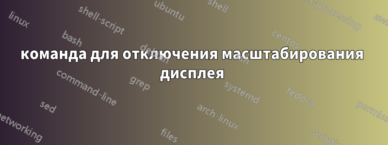 команда для отключения масштабирования дисплея