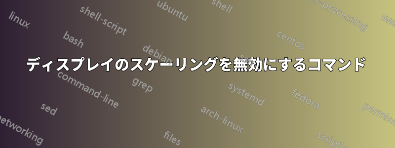 ディスプレイのスケーリングを無効にするコマンド