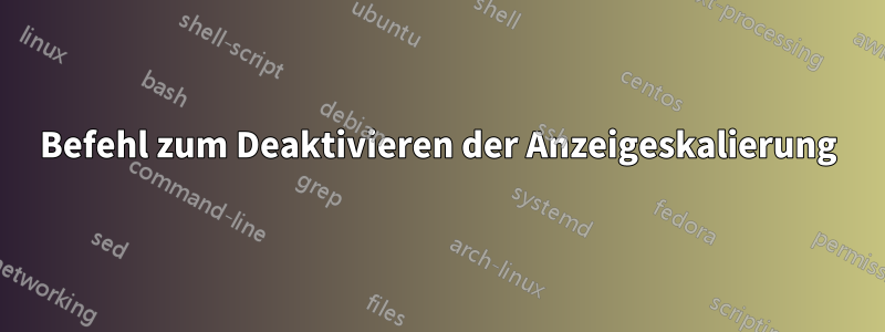 Befehl zum Deaktivieren der Anzeigeskalierung