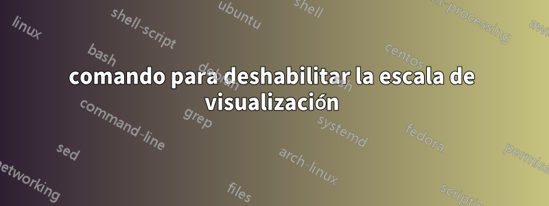 comando para deshabilitar la escala de visualización