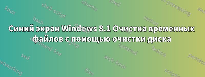 Синий экран Windows 8.1 Очистка временных файлов с помощью очистки диска