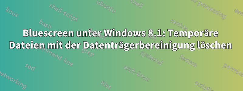 Bluescreen unter Windows 8.1: Temporäre Dateien mit der Datenträgerbereinigung löschen