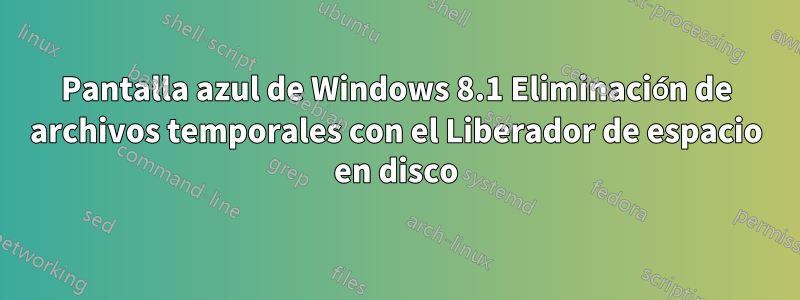 Pantalla azul de Windows 8.1 Eliminación de archivos temporales con el Liberador de espacio en disco
