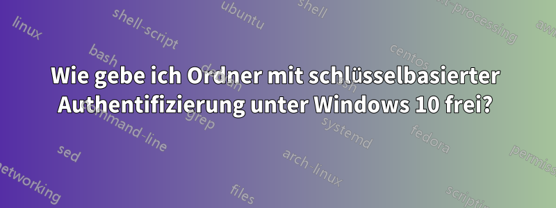 Wie gebe ich Ordner mit schlüsselbasierter Authentifizierung unter Windows 10 frei?